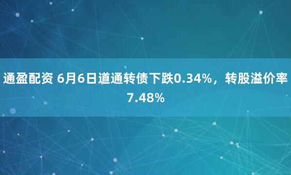 通盈配资 6月6日道通转债下跌0.34%，转股溢价率7.48%