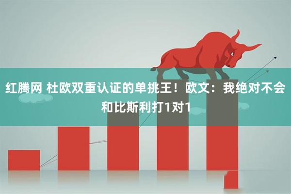 红腾网 杜欧双重认证的单挑王！欧文：我绝对不会和比斯利打1对1
