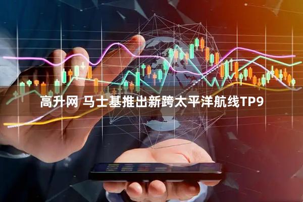 高升网 马士基推出新跨太平洋航线TP9