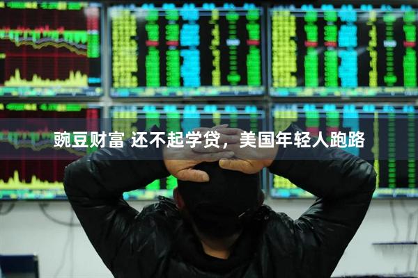 豌豆财富 还不起学贷，美国年轻人跑路