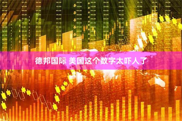 德邦国际 美国这个数字太吓人了