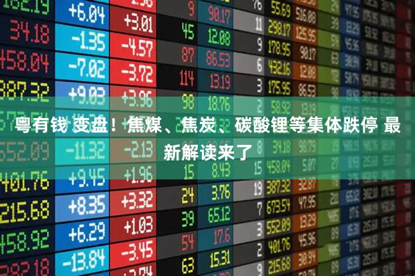 粤有钱 变盘！焦煤、焦炭、碳酸锂等集体跌停 最新解读来了
