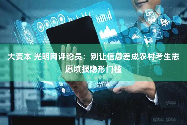 大资本 光明网评论员：别让信息差成农村考生志愿填报隐形门槛