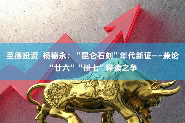 至德投资  杨德永：“昆仑石刻”年代新证——兼论“廿六”“卅七”释读之争