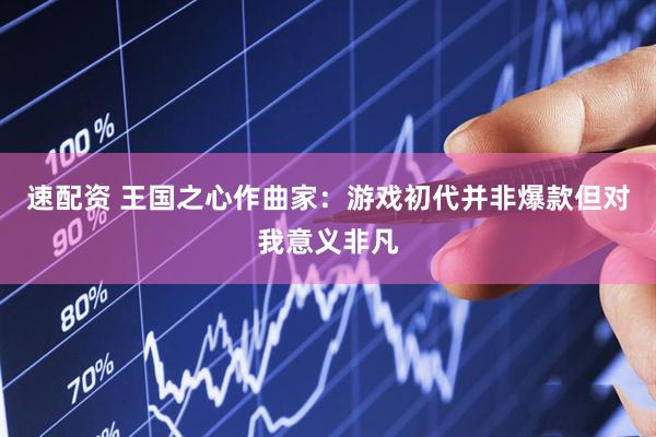 速配资 王国之心作曲家：游戏初代并非爆款但对我意义非凡