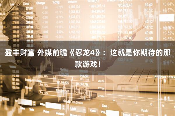 盈丰财富 外媒前瞻《忍龙4》：这就是你期待的那款游戏！