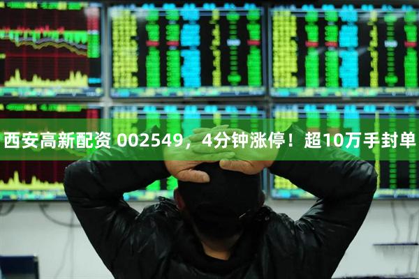西安高新配资 002549，4分钟涨停！超10万手封单