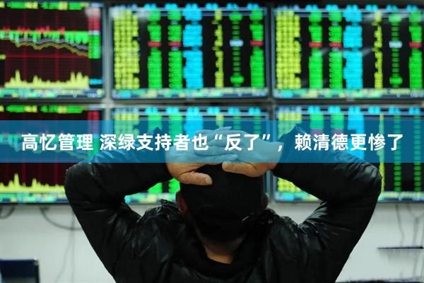 高忆管理 深绿支持者也“反了”，赖清德更惨了
