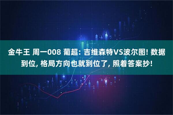 金牛王 周一008 葡超: 吉维森特VS波尔图! 数据到位, 格局方向也就到位了, 照着答案抄!