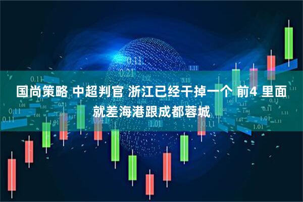国尚策略 中超判官 浙江已经干掉一个 前4 里面就差海港跟成都蓉城