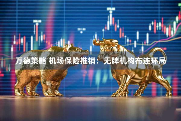 万德策略 机场保险推销：无牌机构布连环局
