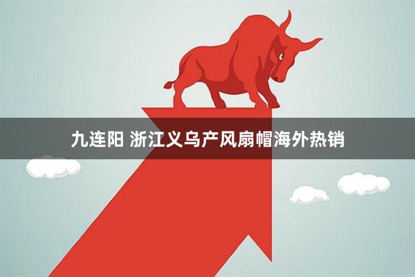 九连阳 浙江义乌产风扇帽海外热销