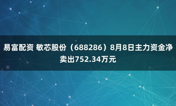 易富配资 敏芯股份（688286）8月8日主力资金净卖出752.34万元