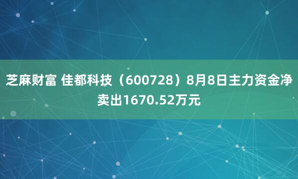 芝麻财富 佳都科技（600728）8月8日主力资金净卖出1670.52万元