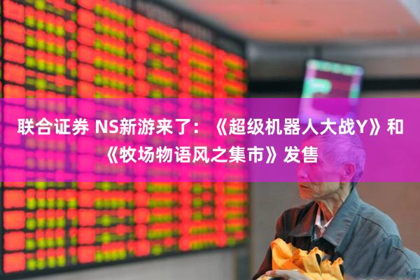 联合证券 NS新游来了：《超级机器人大战Y》和《牧场物语风之集市》发售