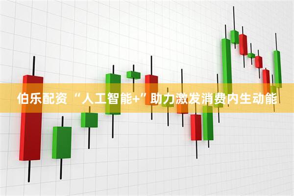 伯乐配资 “人工智能+”助力激发消费内生动能