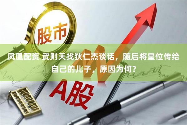 凤凰配资 武则天找狄仁杰谈话，随后将皇位传给自己的儿子，原因为何？