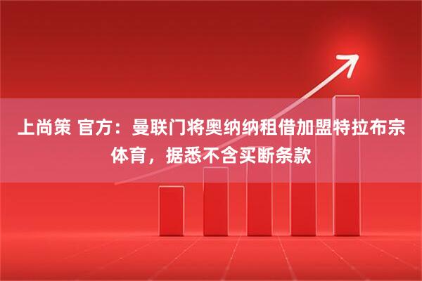上尚策 官方：曼联门将奥纳纳租借加盟特拉布宗体育，据悉不含买断条款