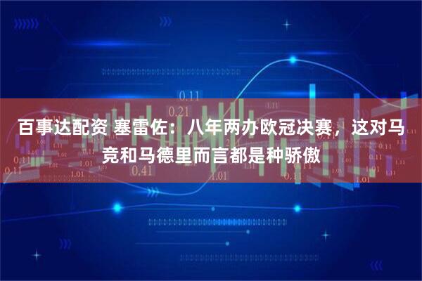 百事达配资 塞雷佐：八年两办欧冠决赛，这对马竞和马德里而言都是种骄傲