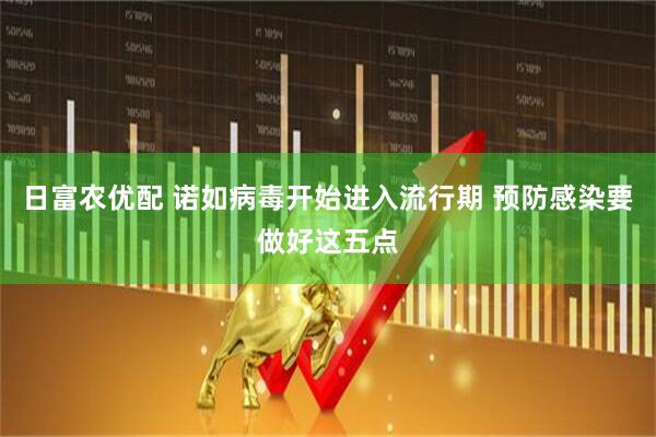 日富农优配 诺如病毒开始进入流行期 预防感染要做好这五点