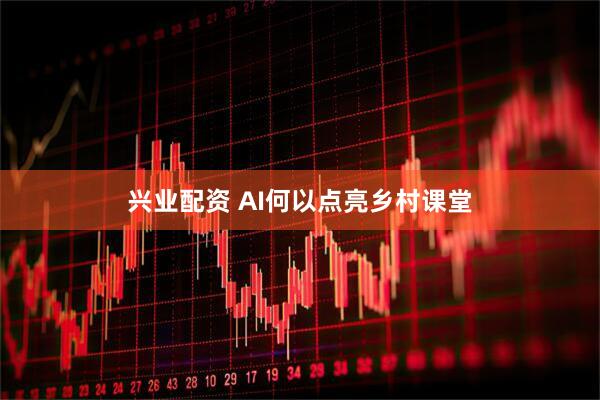 兴业配资 AI何以点亮乡村课堂