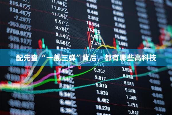 配先查 “一舰三弹”背后，都有哪些高科技