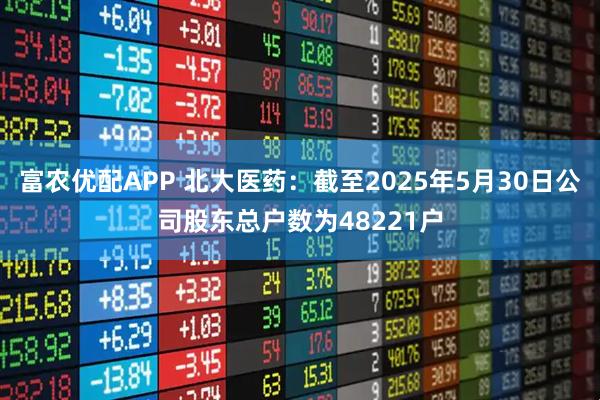 富农优配APP 北大医药：截至2025年5月30日公司股东总户数为48221户