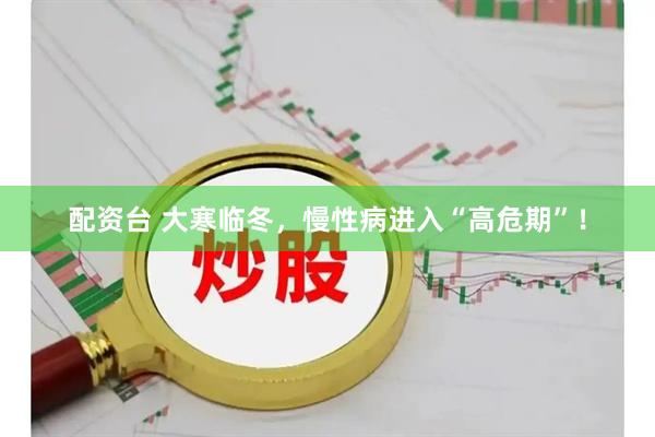配资台 大寒临冬，慢性病进入“高危期”！