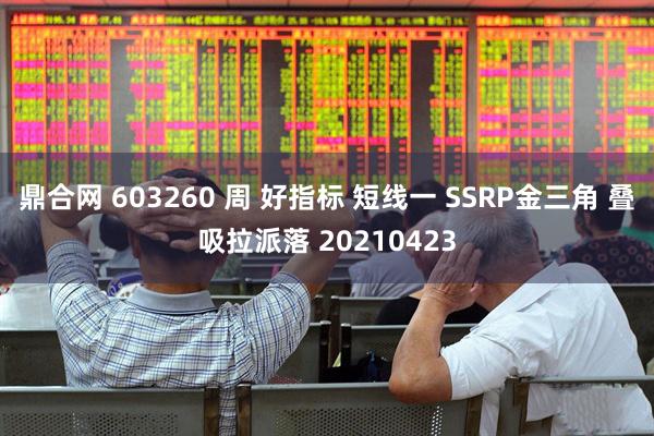 鼎合网 603260 周 好指标 短线一 SSRP金三角 叠吸拉派落 20210423
